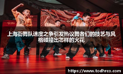 上海街舞队速度之争引发热议舞者们的技艺与风格碰撞出怎样的火花