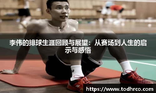 李伟的排球生涯回顾与展望：从赛场到人生的启示与感悟