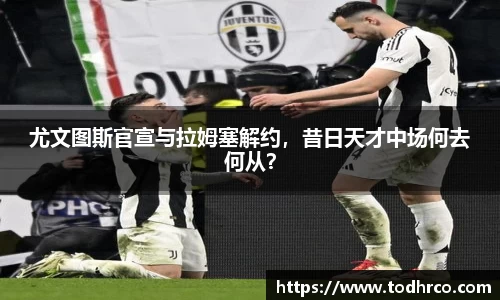尤文图斯官宣与拉姆塞解约，昔日天才中场何去何从？