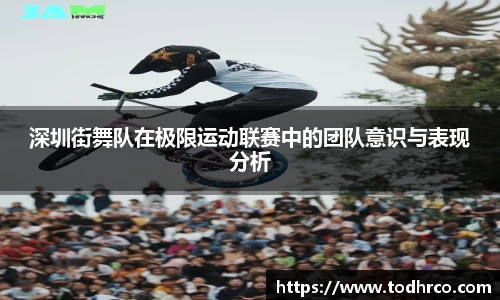 深圳街舞队在极限运动联赛中的团队意识与表现分析