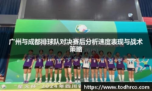广州与成都排球队对决赛后分析速度表现与战术策略