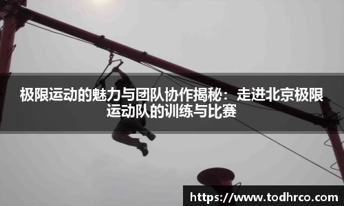 极限运动的魅力与团队协作揭秘：走进北京极限运动队的训练与比赛