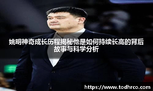 姚明神奇成长历程揭秘他是如何持续长高的背后故事与科学分析