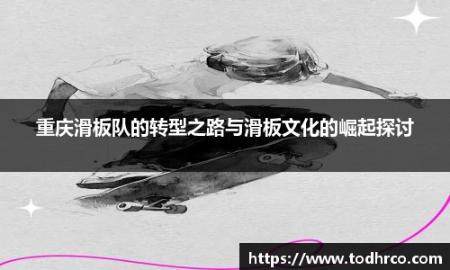 重庆滑板队的转型之路与滑板文化的崛起探讨