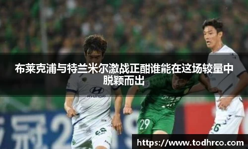 布莱克浦与特兰米尔激战正酣谁能在这场较量中脱颖而出