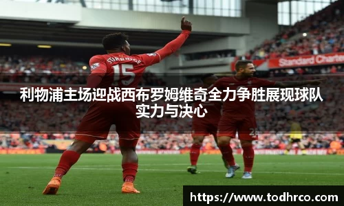 利物浦主场迎战西布罗姆维奇全力争胜展现球队实力与决心