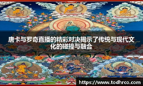 唐卡与罗奇直播的精彩对决揭示了传统与现代文化的碰撞与融合